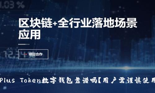 Plus Token数字钱包靠谱吗？用户需谨慎使用