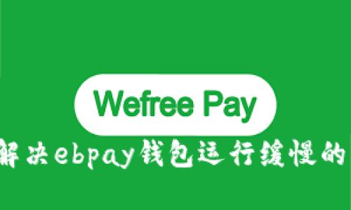 如何解决ebpay钱包运行缓慢的问题？