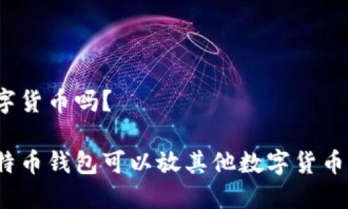 数字货币吗？

比特币钱包可以放其他数字货币吗？