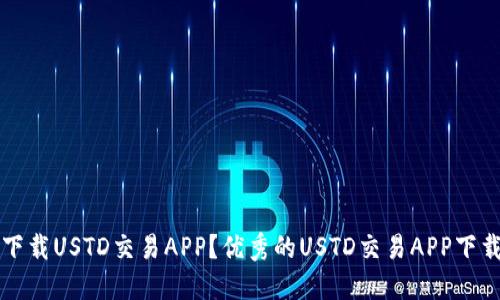 如何下载USTD交易APP？优秀的USTD交易APP下载指南