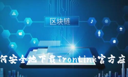 如何安全地下载TronLink官方应用？