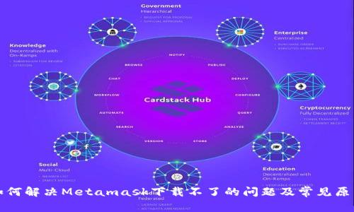 如何解决Metamask下载不了的问题及常见原因