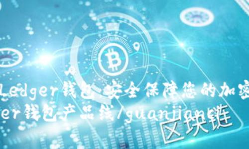 了解Ledger钱包：安全保障您的加密货币
Ledger钱包产品线/guanjianci