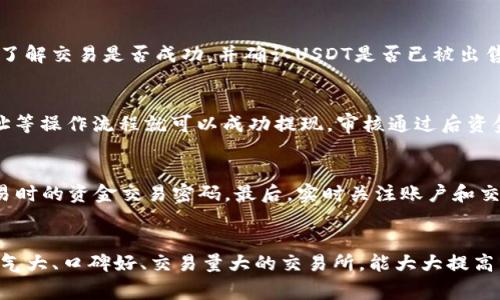 如何在火币钱包中卖出USDT？ | 火币钱包卖出USDT攻略

关键词：火币钱包，USDT，卖出，攻略

问题一：如何在火币钱包中卖出USDT？
要在火币钱包中卖出USDT，需要先登录火币钱包账户，然后点击“交易”选项卡。接下来，在交易所的界面中选择“USDT”这种数字货币。然后在买卖框中选择“卖出”选项。输入你要售出的USDT数量和想要出售的价格。注意：出售USDT需要付出相应的手续费，根据不同交易所的规定，手续费费率可能会有所不同。

问题二：如何选择最佳出售价格？
选择最佳出售价格的基本原则是选择当前市场价格的竞价订单。通过在交易所查看USDT供需情况和价格趋势来决定出售USDT的价格，市场上充足的卖单会更方便快捷的完成出售。请注意市场价格的波动，合理控制出售价格以避免错过更好的出售机会。

问题三：如何查看出售订单的状态？
在火币钱包或其他交易所中出售USDT后，您可以在“订单”或“交易记录”选项卡中查看出售订单的状态。通过查询该订单状态，可以了解交易是否成功，并确认USDT是否已被出售。如果交易成功，出售的USDT便会转入您的钱包余额中，您可以随时使用或提取资金。

问题四：如何提取出售所得的USDT？
在出售USDT后，卖出的资金会转移到您的火币钱包余额中。提取余额资金的方法是通过选择提现，填写提现金额，確定资金提现地址等操作流程就可以成功提现，审核通过后资金将转移到相应的钱包地址中。

问题五：如何保障交易安全？
为保障交易安全，建议提高账户安全性。首先，应该使用强密码和二次验证保护钱包安全。其次，建议再进行身份识别验证和设置交易时的资金交易密码。最后，实时关注账户和交易状态，防范交易风险。

问题六：如何选择合适的交易所？
要选择合适的交易所，需要考虑交易所流动性、手续费、用户评价、用户规模、交易所可靠性和法规合规情况等因素。建议选择一家名气大、口碑好、交易量大的交易所，能大大提高交易的安全和便捷性。