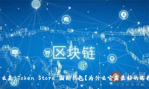 什么是 Token Store 国际钱包？为什么它是最好的选择？