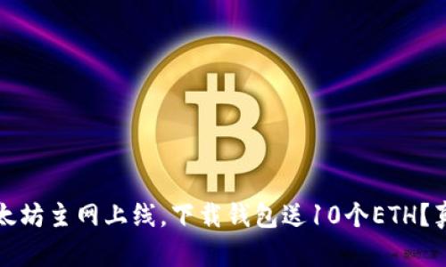 年初以太坊主网上线，下载钱包送10个ETH？真相揭秘