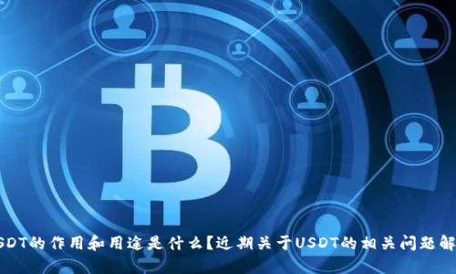 USDT的作用和用途是什么？近期关于USDT的相关问题解析