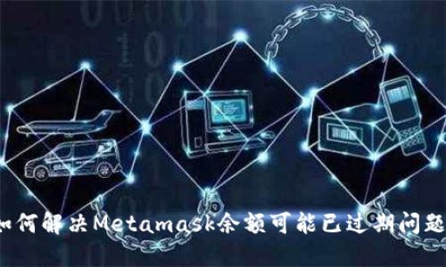 如何解决Metamask余额可能已过期问题？