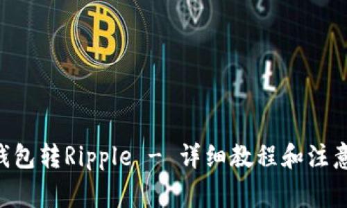 XRP钱包转Ripple - 详细教程和注意事项