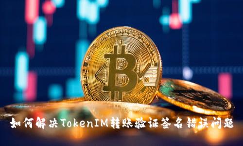 如何解决TokenIM转账验证签名错误问题