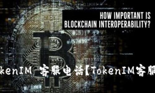 如何联系 TokenIM 客服电话？TokenIM客服电话是多少？