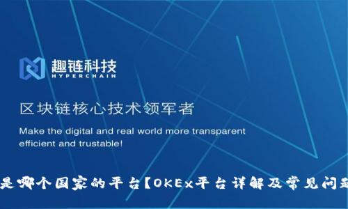 OKEx是哪个国家的平台？OKEx平台详解及常见问题解答