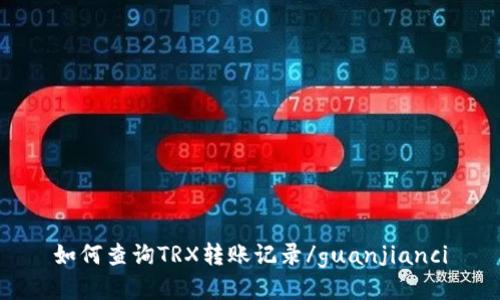 如何查询TRX转账记录/guanjianci