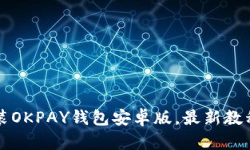 如何注册安装OKPAY钱包安卓版，最新教程及使用指南