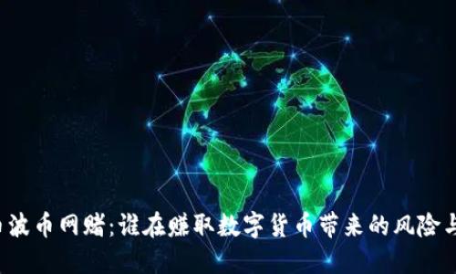 虚拟币波币网赌：谁在赚取数字货币带来的风险与机会？