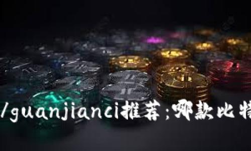 比特币交易手机app/guanjianci推荐：哪款比特币手机应用最好用？