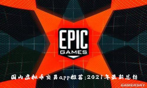 国内虚拟币交易app推荐：2021年最新总结