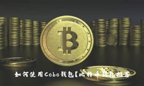 如何使用Cobo钱包？比特币钱包推荐