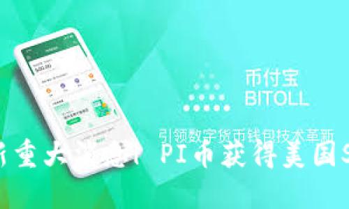 PI币最新重大消息| PI币获得美国SEC批准！