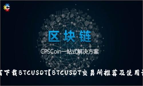 如何下载BTCUSDT？BTCUSDT交易所推荐及使用说明