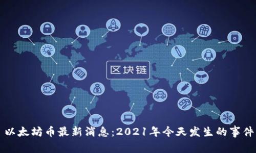 以太坊币最新消息：2021年今天发生的事件