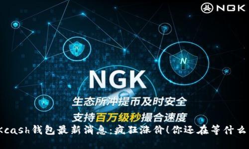 Kcash钱包最新消息：疯狂涨价！你还在等什么？