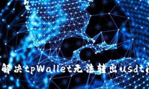 如何解决tpWallet无法转出usdt问题？