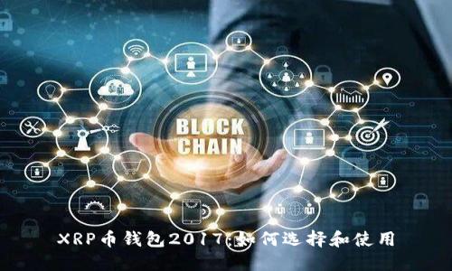 XRP币钱包2017：如何选择和使用