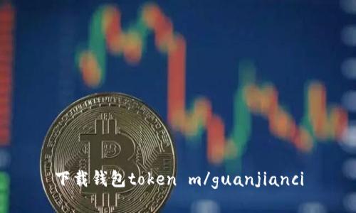 下载钱包token m/guanjianci