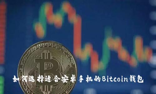 如何选择适合安卓手机的Bitcoin钱包