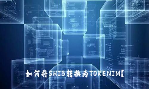 如何将SHIB转换为TOKENIM？