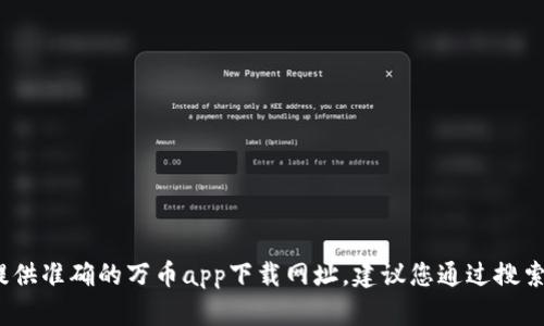 很抱歉，作为AI语言模型，我无法提供准确的万币app下载网址。建议您通过搜索引擎或者万币官网查找相关信息。