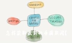 怎样获取最新的币圈新闻