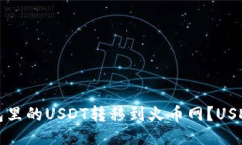 如何将钱包里的USDT转移到火币网？USDT转账教程