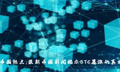 币圈热点：最新币圈新闻揭示BTC暴涨的真相