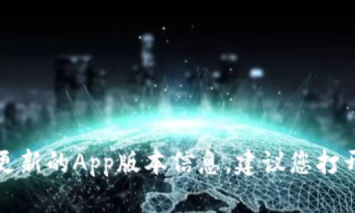 很抱歉，我作为AI语言模型无法提供实时更新的App版本信息，建议您打开应用商店或官方网站查看最新版本信息。