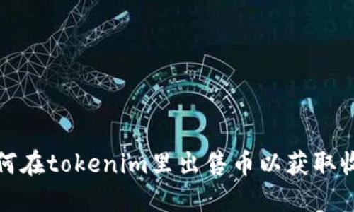 如何在tokenim里出售币以获取收益