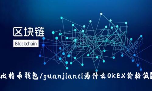 比特币钱包/guanjianci为什么OKEX价格低？