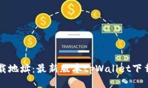 tpWallet下载地址：最新版本tpWallet下载及使用教程