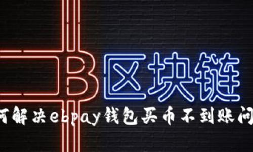 如何解决ebpay钱包买币不到账问题？