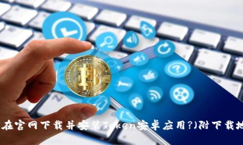 如何在官网下载并安装Token安卓应用?（附下载地址）