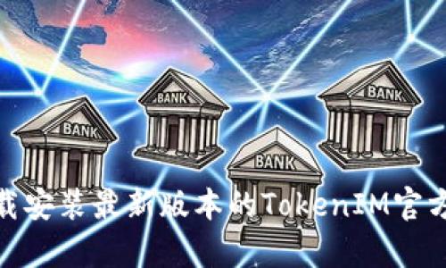 如何下载安装最新版本的TokenIM官方版App？