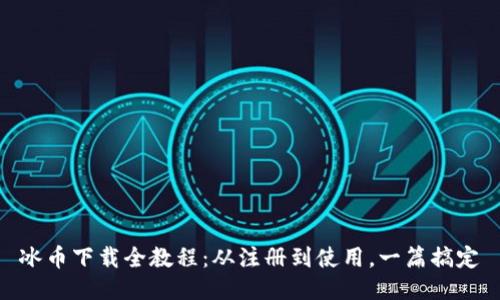 冰币下载全教程：从注册到使用，一篇搞定