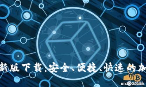 TokenIM最新版下载：安全、便捷、快速的加密通讯工具