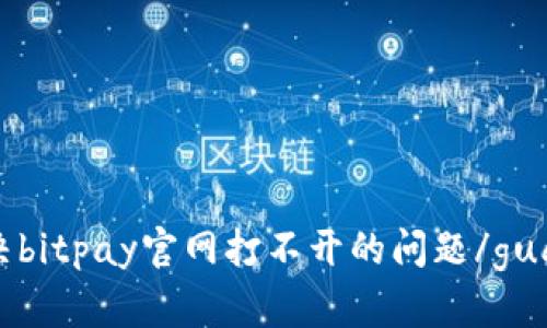 怎么解决bitpay官网打不开的问题/guanjianci