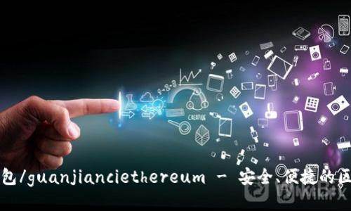 以太坊钱包/guanjianciethereum - 安全、便捷的区块链钱包