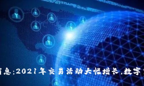 欧意交易所最新消息：2021年交易活动大幅增长，数字货币行业前景向好