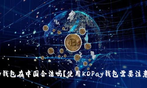 KDPay钱包在中国合法吗？使用KDPay钱包需要注意什么？