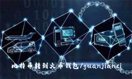 比特币转到火币钱包/guanjianci