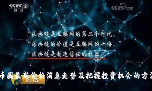 币圈最新价格消息走势及把握投资机会的方法